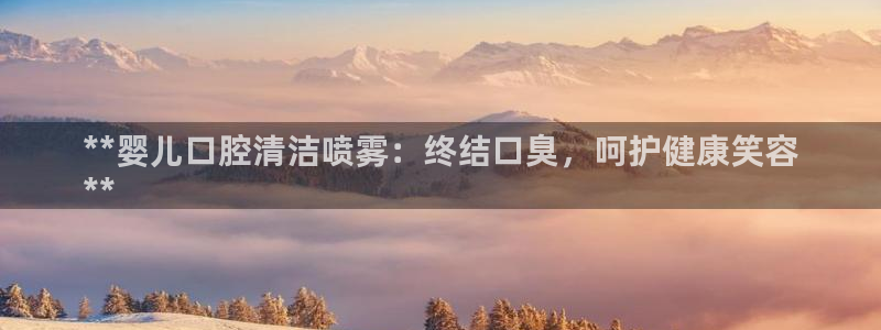 尊龙网页：**婴儿口腔清洁喷雾：终结口臭，呵护健康笑容

