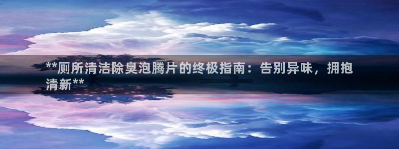 尊龙网页：**厕所清洁除臭泡腾片的终极指南：告别异味，拥