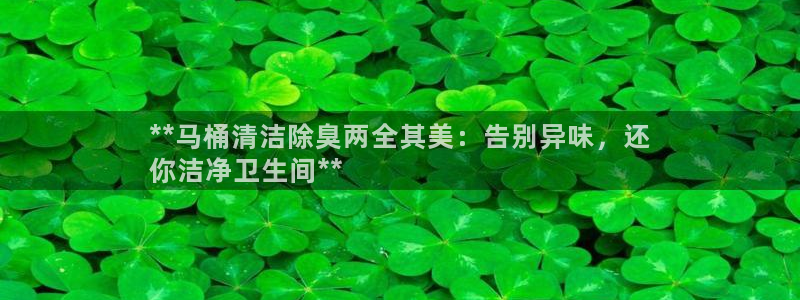 d88尊龙手机登录下载：**马桶清洁除臭两全其美：告别异