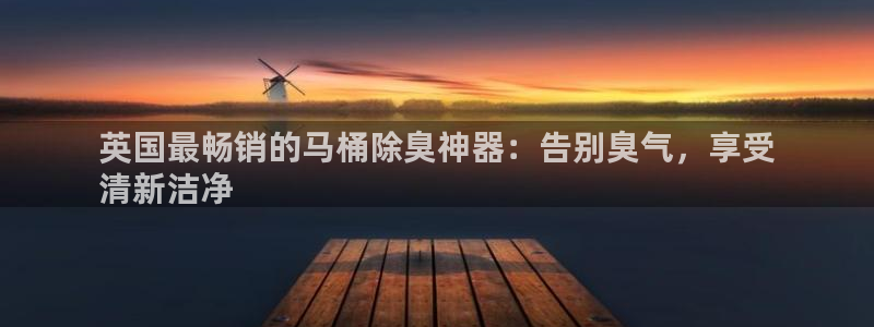 AG尊龙凯时注册：英国最畅销的马桶除臭神器：告别臭气，享