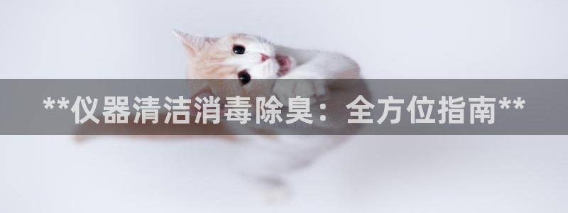 尊龙ag旗舰厅官网官方入口：**仪器清洁消毒除臭：全方位
