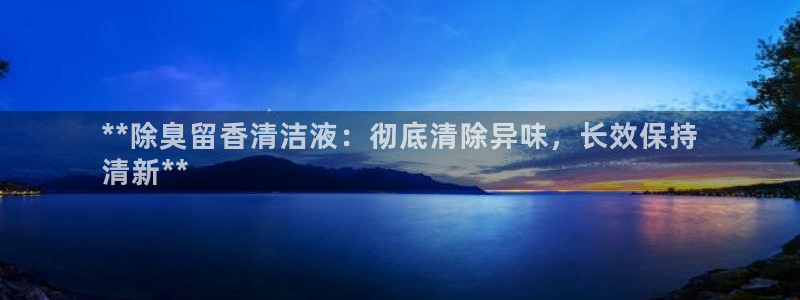 尊龙凯时人生就是博·(中国)官网：**除臭留香清洁液：彻