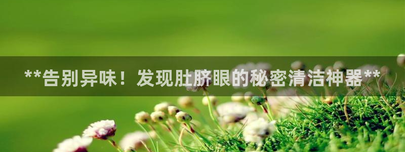 尊龙手机官方客户端下载：**告别异味！发现肚脐眼的秘密清