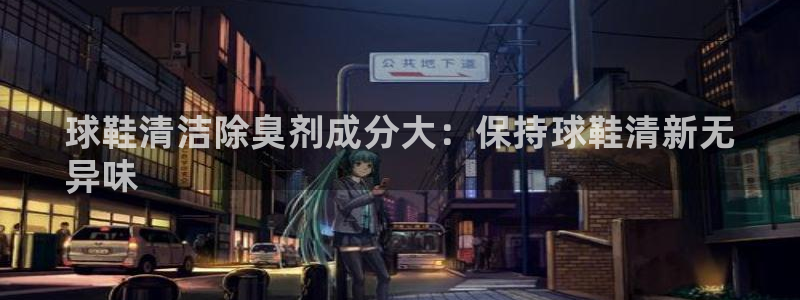 凯时首页地址：球鞋清洁除臭剂成分大：保持球鞋清新无
异味