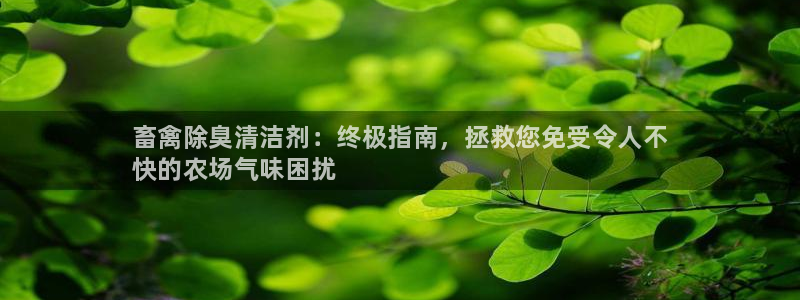 凯时赢来就送38：畜禽除臭清洁剂：终极指南，拯救您免受令