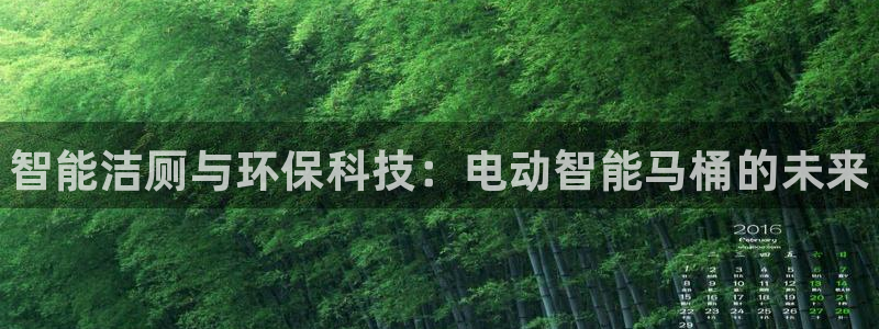 尊龙凯时 人生就是搏!平台：智能洁厕与环保科技：电动智能