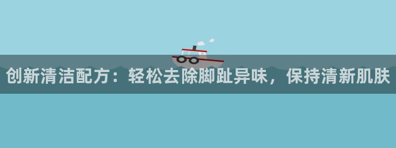 尊龙凯时官方网页：创新清洁配方：轻松去除脚趾异味，保持清